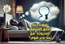 تفسير حلم الحلق المكسور للمتزوجة..هل يُعد نذير شؤم؟