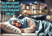 تفسير حلم بيت كبير وغرف كثيرة للمتزوجه بشارة خير لها