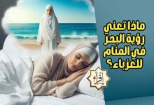 ماذا تعني رؤية البحر في المنام للعزباء؟