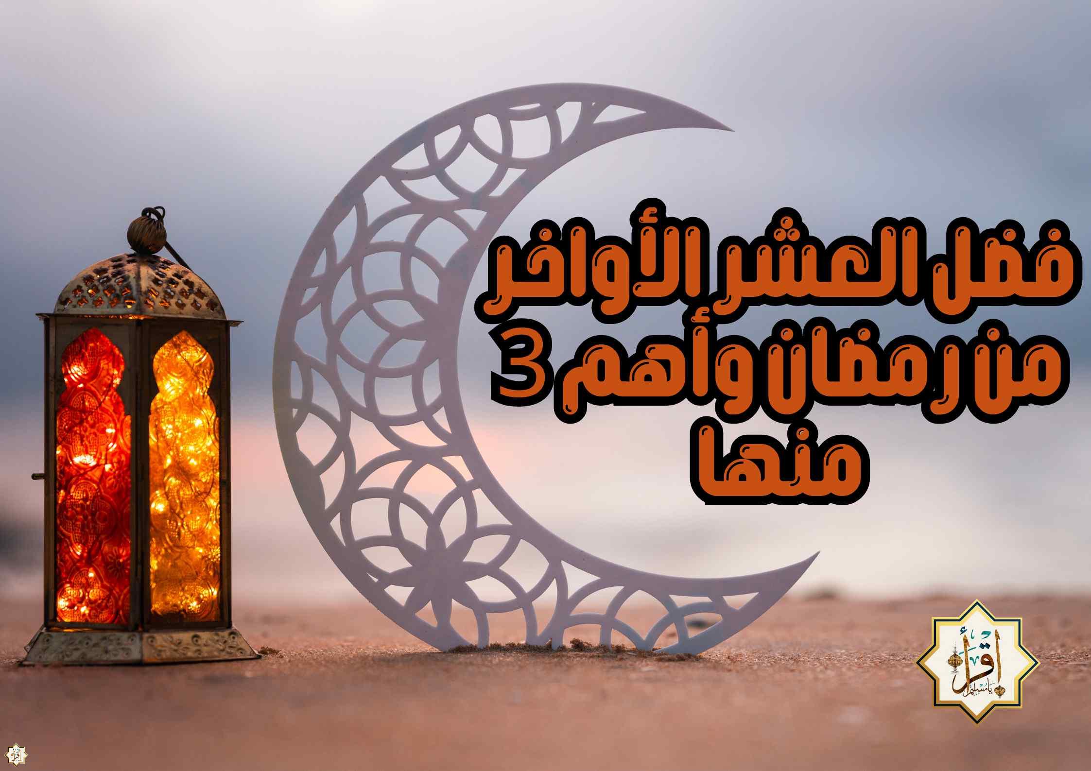 فضل العشر الأواخر من رمضان وأهم 3 منها